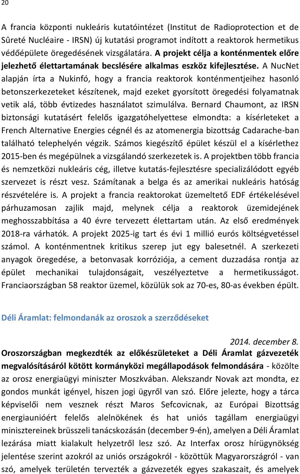 A NucNet alapján írta a Nukinfó, hogy a francia reaktorok konténmentjeihez hasonló betonszerkezeteket készítenek, majd ezeket gyorsított öregedési folyamatnak vetik alá, több évtizedes használatot