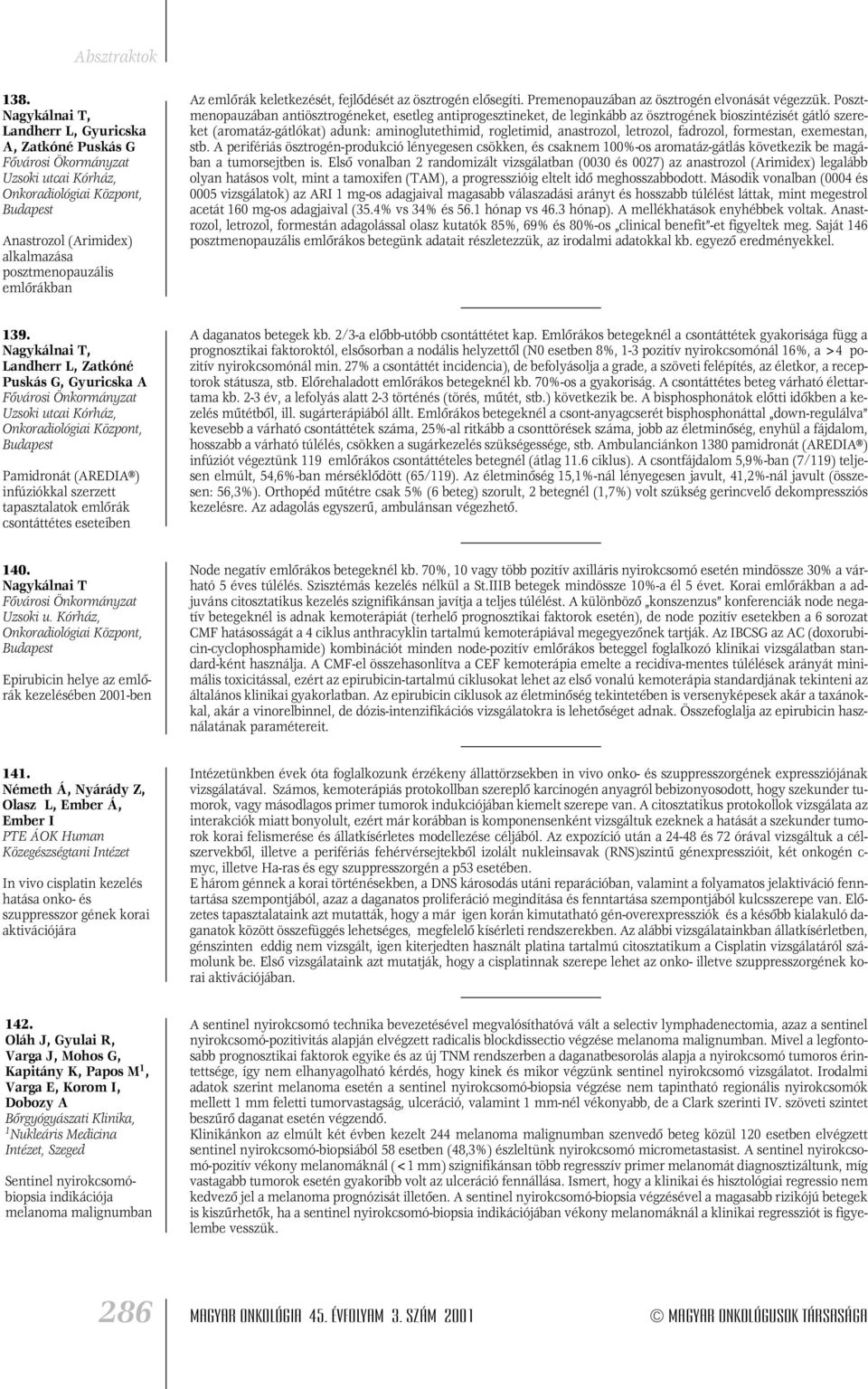 Posztmenopauzában antiösztrogéneket, esetleg antiprogesztineket, de leginkább az ösztrogének bioszintézisét gátló szereket (aromatáz-gátlókat) adunk: aminoglutethimid, rogletimid, anastrozol,