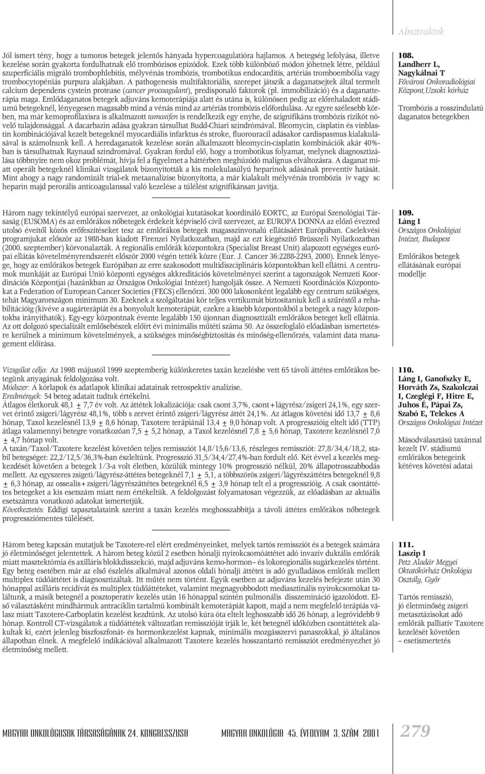 A pathogenesis multifaktoriális, szerepet játszik a daganatsejtek által termelt calcium dependens cystein protease (cancer procoagulant), predisponaló faktorok (pl.