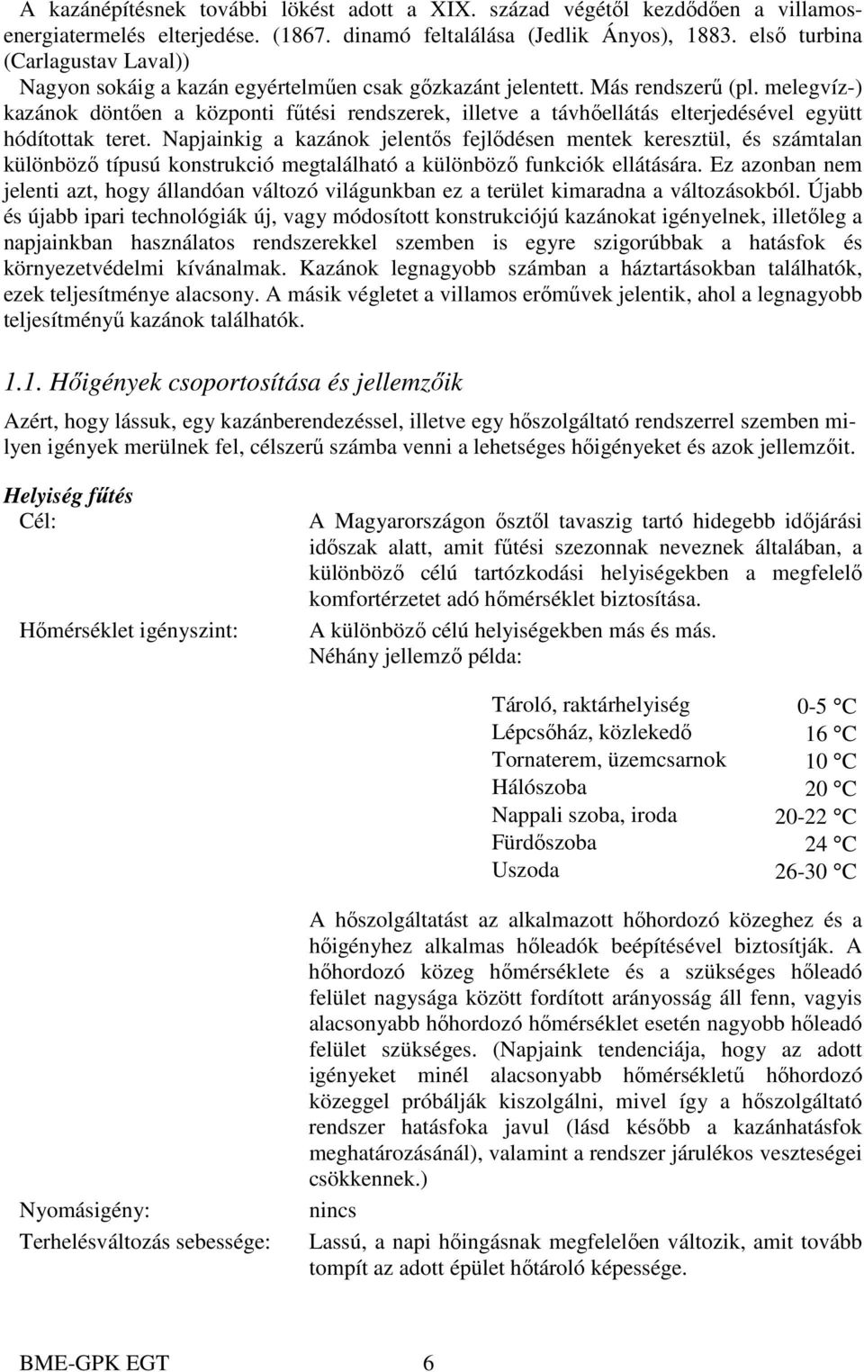 melegvíz-) kazánok döntően a központi fűtési rendszerek, illetve a távhőellátás elterjedésével együtt hódítottak teret.