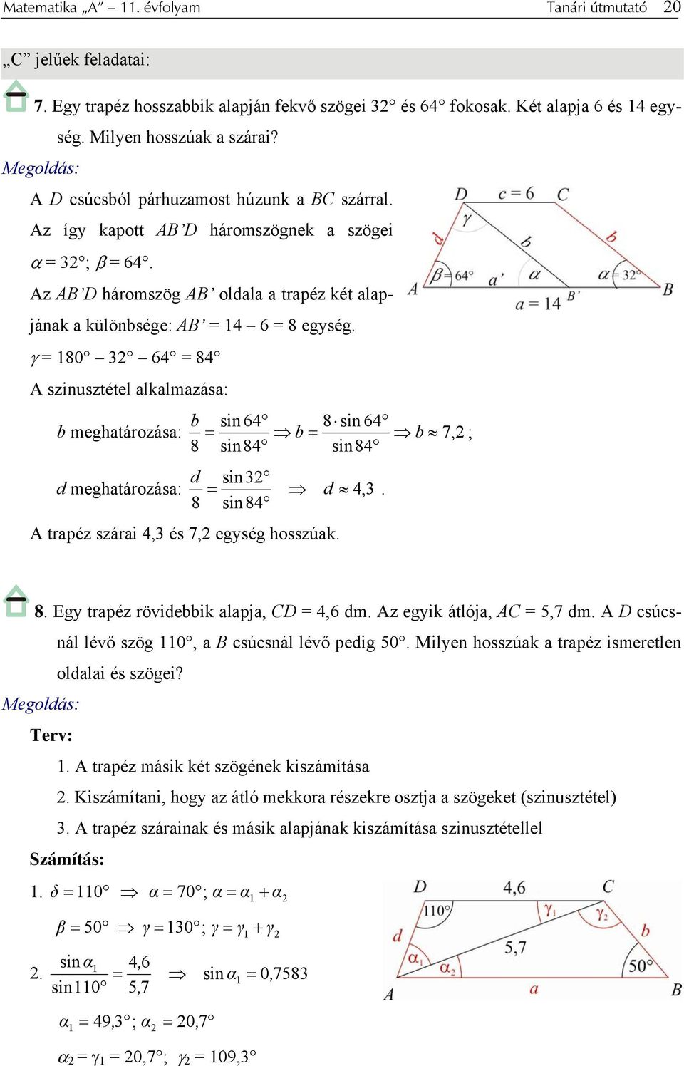 γ 180 3 64 84 A szinusztétel alkalmazása: b sin 64 8 sin 64 b meghatározása: b b 7, ; 8 sin84 sin84 d sin3 d meghatározása: d 4, 3. 8 sin84 A trapéz szárai 4,3 és 7, egység hosszúak. 8. Egy trapéz rövidebbik alapja, CD 4,6 dm.