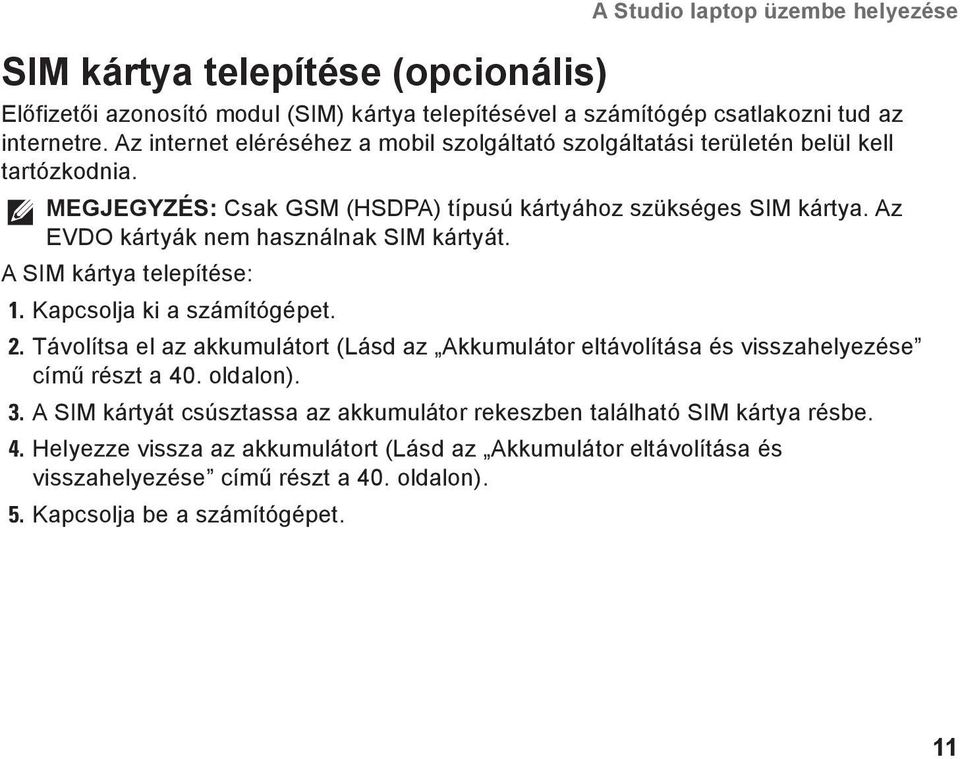 Az EVDO kártyák nem használnak SIM kártyát. A SIM kártya telepítése: 1. Kapcsolja ki a számítógépet. 2.