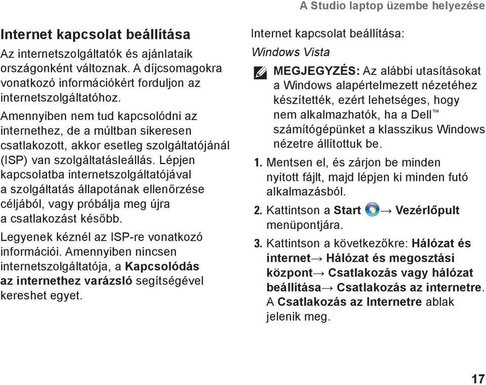 Amennyiben nem tud kapcsolódni az internethez, de a múltban sikeresen csatlakozott, akkor esetleg szolgáltatójánál (ISP) van szolgáltatásleállás.