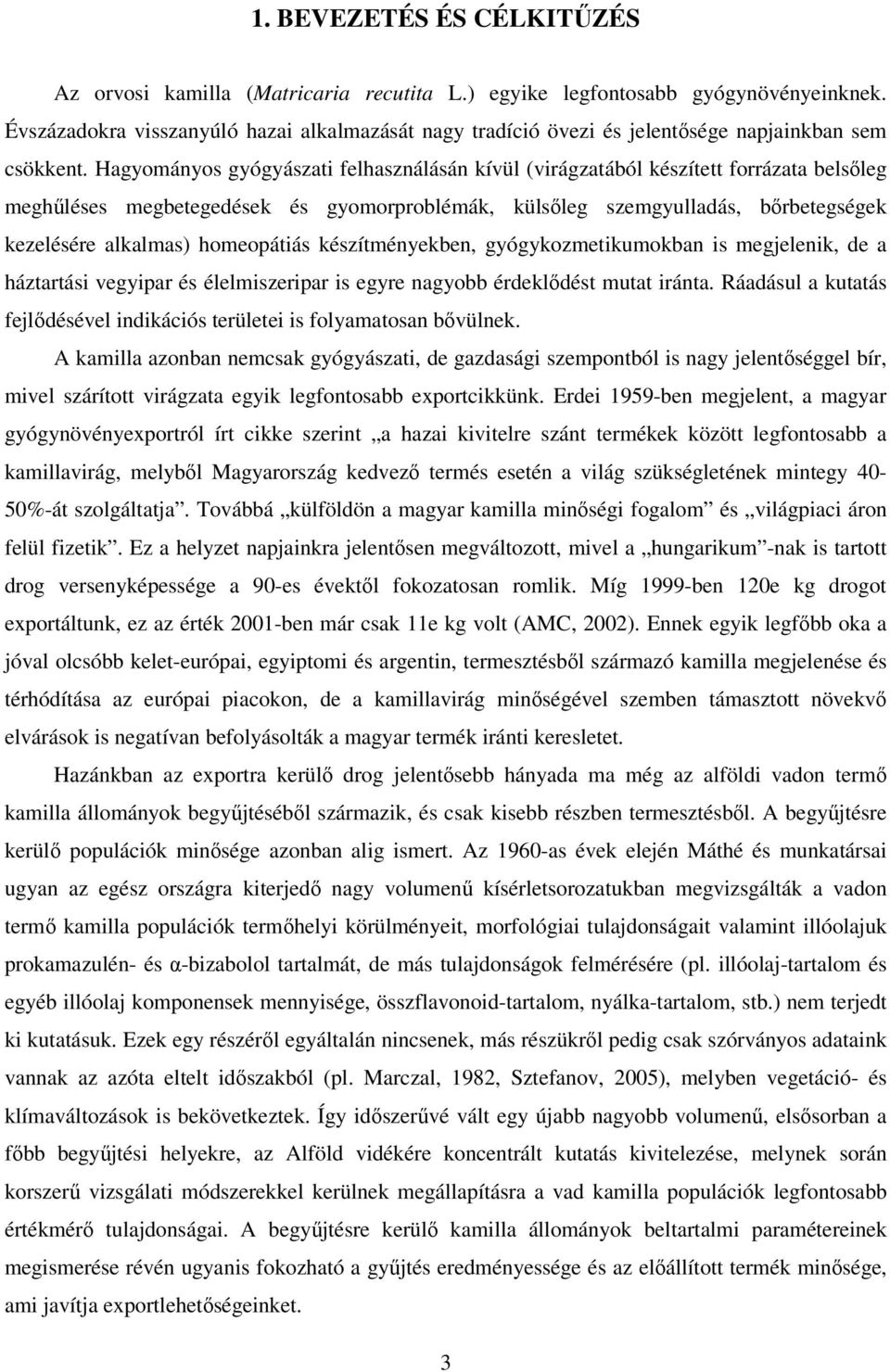 Hagyományos gyógyászati felhasználásán kívül (virágzatából készített forrázata belsőleg meghűléses megbetegedések és gyomorproblémák, külsőleg szemgyulladás, bőrbetegségek kezelésére alkalmas)