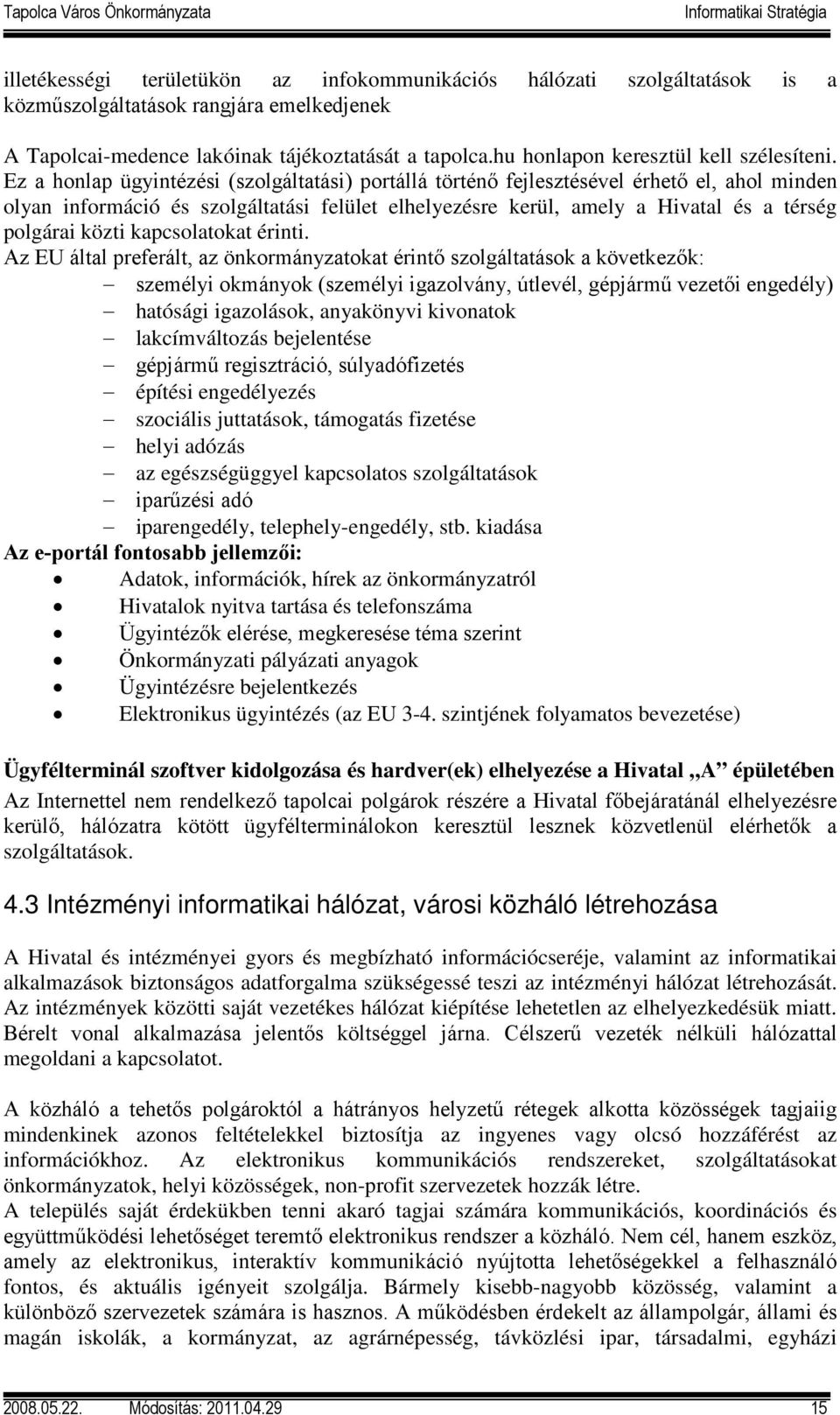 Ez a honlap ügyintézési (szolgáltatási) portállá történő fejlesztésével érhető el, ahol minden olyan információ és szolgáltatási felület elhelyezésre kerül, amely a Hivatal és a térség polgárai közti