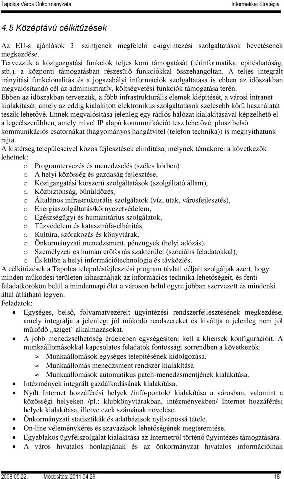 A teljes integrált irányítási funkcionalitás és a jogszabályi információk szolgáltatása is ebben az időszakban megvalósítandó cél az adminisztratív, költségvetési funkciók támogatása terén.