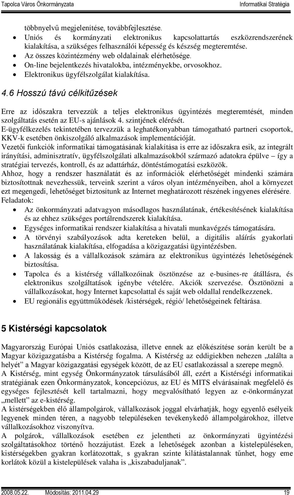 6 Hosszú távú célkitűzések Erre az időszakra tervezzük a teljes elektronikus ügyintézés megteremtését, minden szolgáltatás esetén az EU-s ajánlások 4. szintjének elérését.