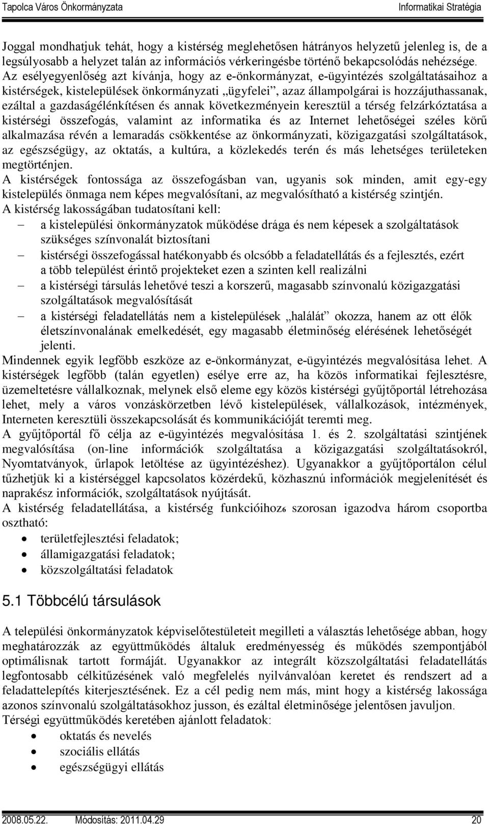 gazdaságélénkítésen és annak következményein keresztül a térség felzárkóztatása a kistérségi összefogás, valamint az informatika és az Internet lehetőségei széles körű alkalmazása révén a lemaradás