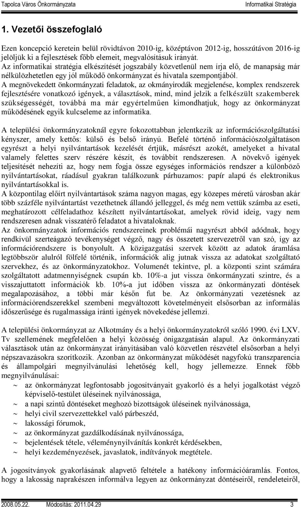 A megnövekedett önkormányzati feladatok, az okmányirodák megjelenése, komplex rendszerek fejlesztésére vonatkozó igények, a választások, mind, mind jelzik a felkészült szakemberek szükségességét,