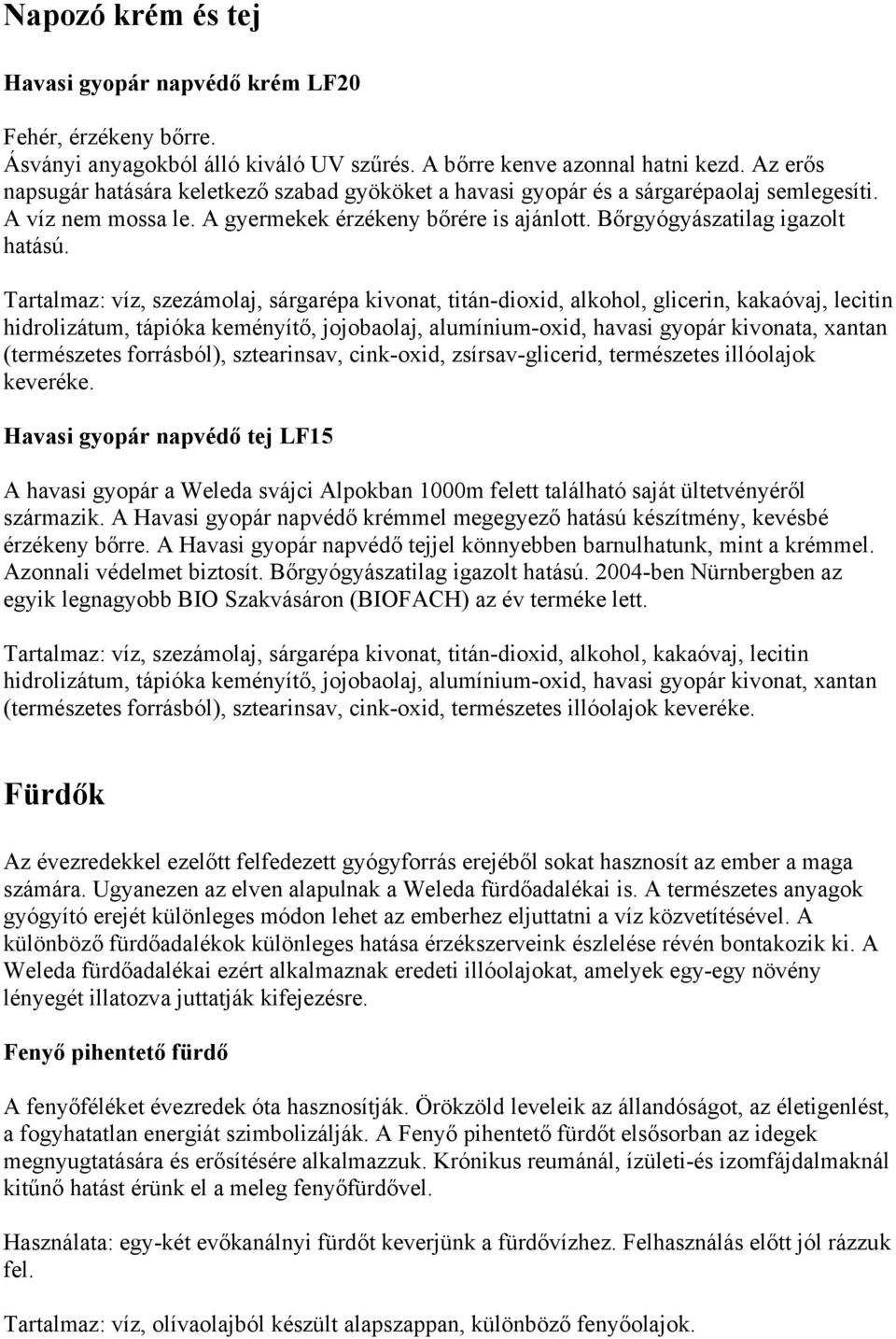 Tartalmaz: víz, szezámolaj, sárgarépa kivonat, titán-dioxid, alkohol, glicerin, kakaóvaj, lecitin hidrolizátum, tápióka keményítő, jojobaolaj, alumínium-oxid, havasi gyopár kivonata, xantan