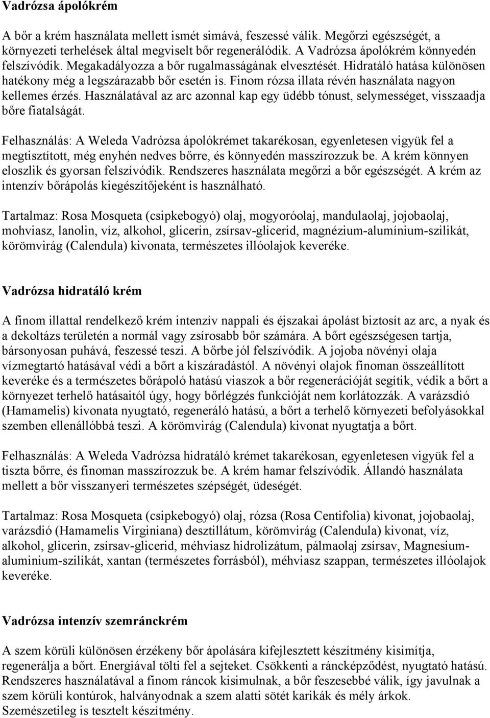 Finom rózsa illata révén használata nagyon kellemes érzés. Használatával az arc azonnal kap egy üdébb tónust, selymességet, visszaadja bőre fiatalságát.