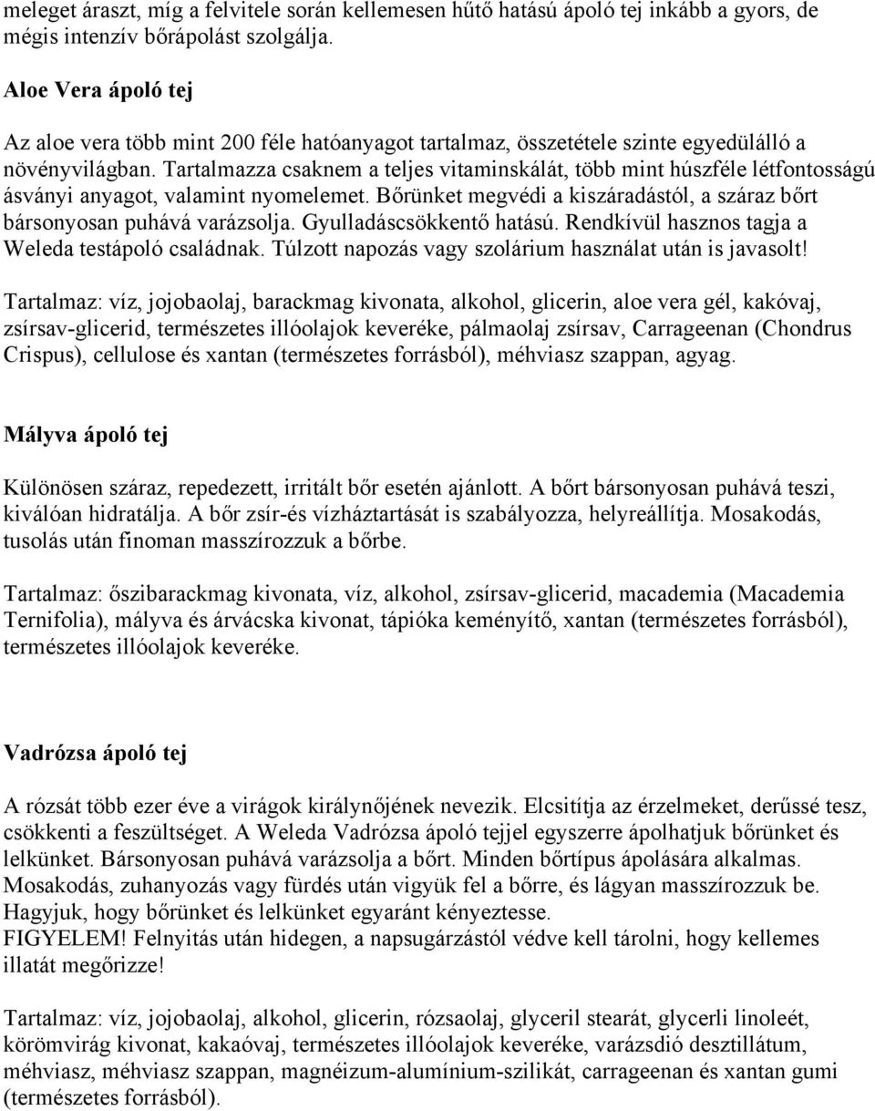 Tartalmazza csaknem a teljes vitaminskálát, több mint húszféle létfontosságú ásványi anyagot, valamint nyomelemet. Bőrünket megvédi a kiszáradástól, a száraz bőrt bársonyosan puhává varázsolja.