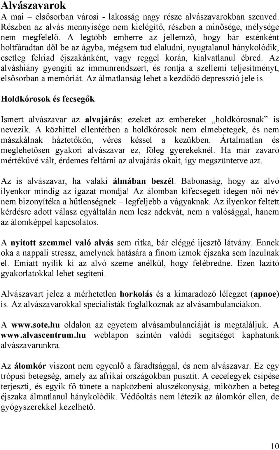 Az alváshiány gyengíti az immunrendszert, és rontja a szellemi teljesítményt, elsősorban a memóriát. Az álmatlanság lehet a kezdődő depresszió jele is.