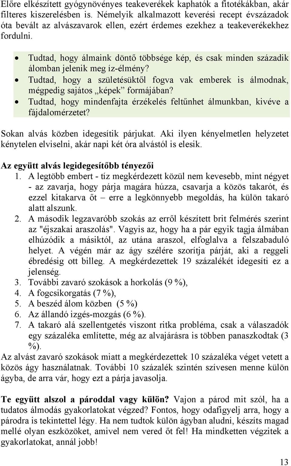 Tudtad, hogy álmaink döntő többsége kép, és csak minden századik álomban jelenik meg íz-élmény? Tudtad, hogy a születésüktől fogva vak emberek is álmodnak, mégpedig sajátos képek formájában?