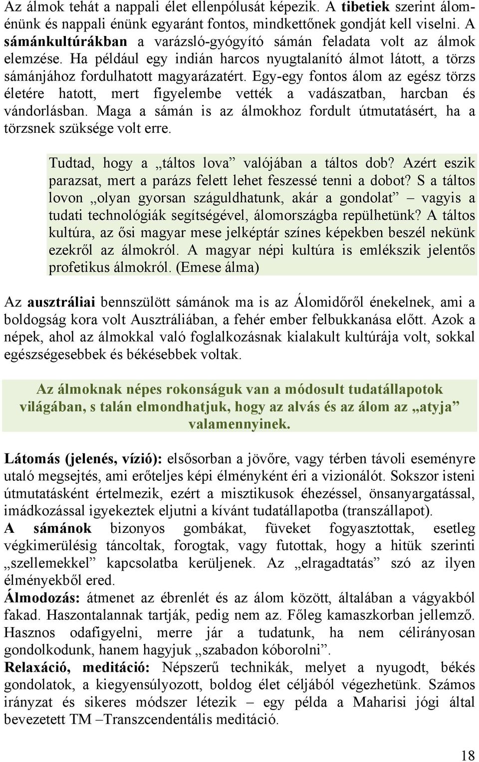 Egy-egy fontos álom az egész törzs életére hatott, mert figyelembe vették a vadászatban, harcban és vándorlásban. Maga a sámán is az álmokhoz fordult útmutatásért, ha a törzsnek szüksége volt erre.