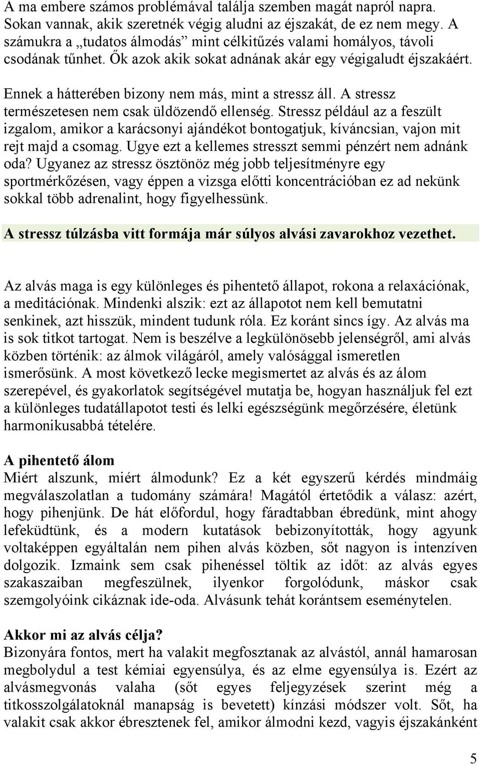 A stressz természetesen nem csak üldözendő ellenség. Stressz például az a feszült izgalom, amikor a karácsonyi ajándékot bontogatjuk, kíváncsian, vajon mit rejt majd a csomag.