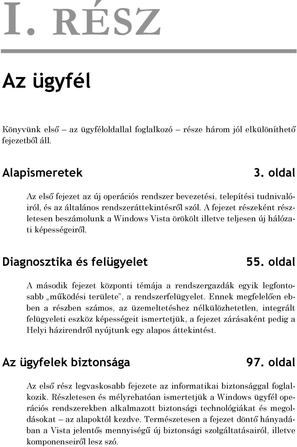 A fejezet részeként részletesen beszámolunk a Windows Vista örökölt illetve teljesen új hálózati képességeiről. Diagnosztika és felügyelet 55.