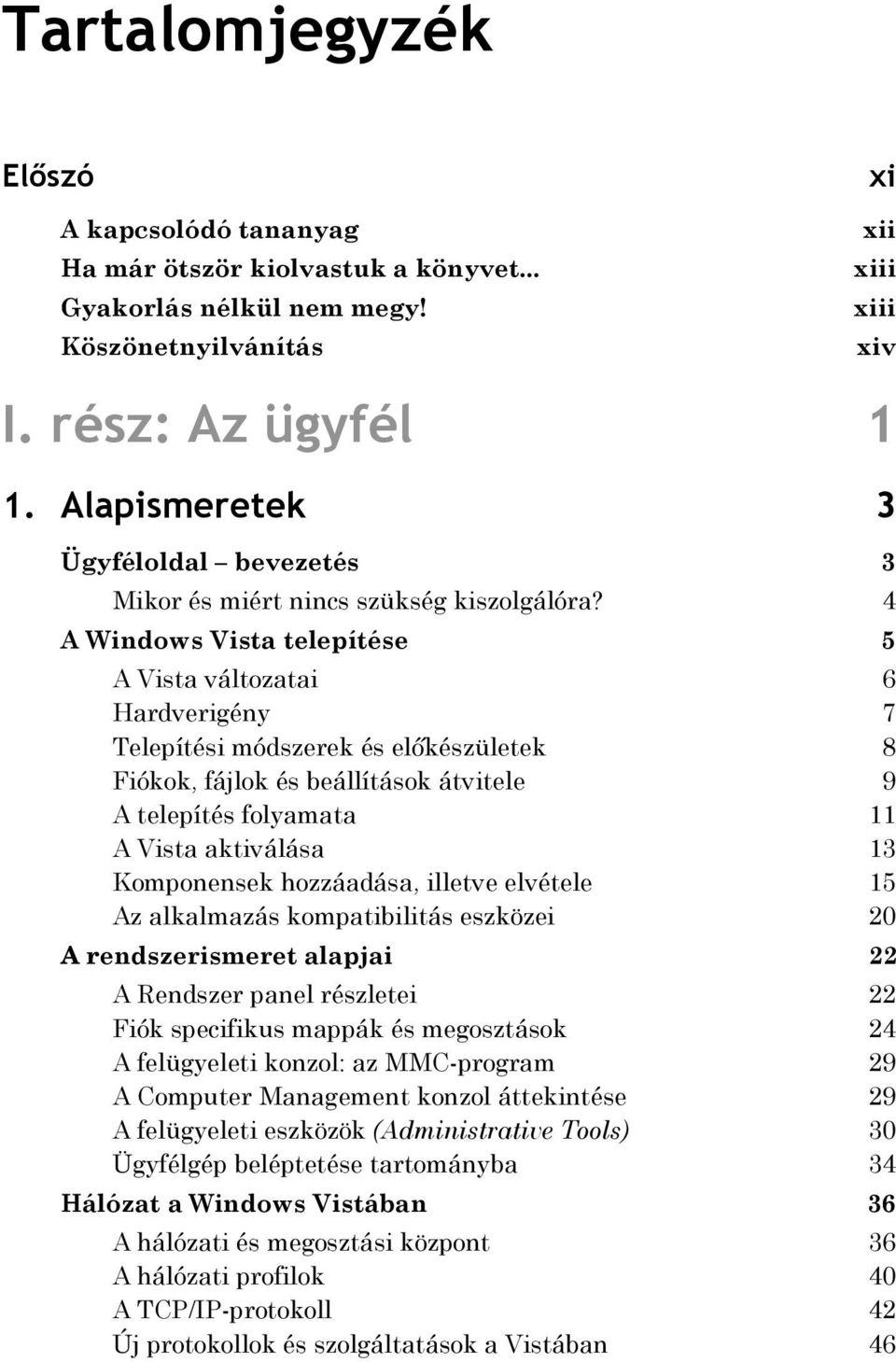 4 A Windows Vista telepítése 5 A Vista változatai 6 Hardverigény 7 Telepítési módszerek és előkészületek 8 Fiókok, fájlok és beállítások átvitele 9 A telepítés folyamata 11 A Vista aktiválása 13