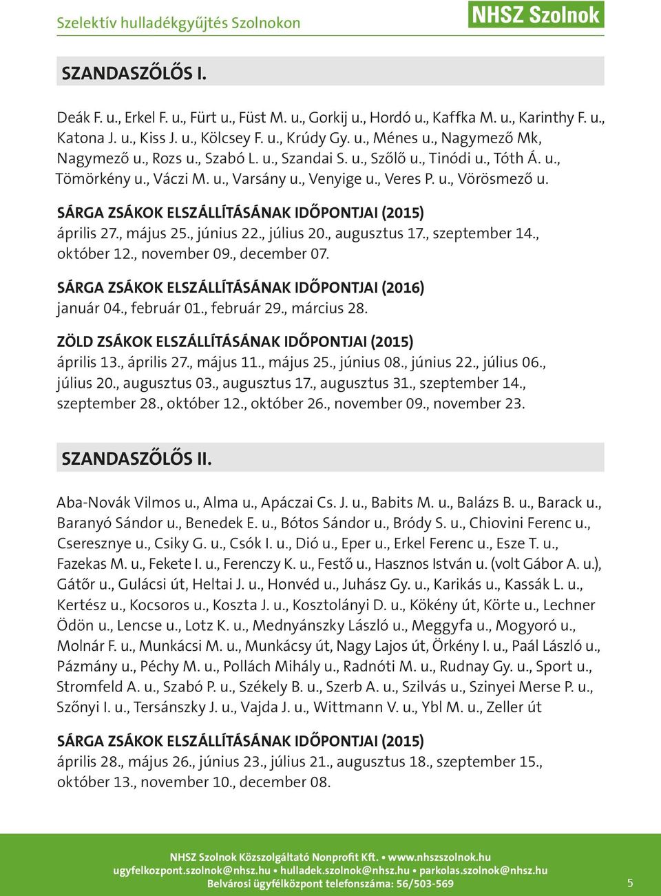 , június 22., július 20., augusztus 17., szeptember 14., október 12., november 09., december 07. január 04., február 01., február 29., március 28. április 13., április 27., május 11., május 25.