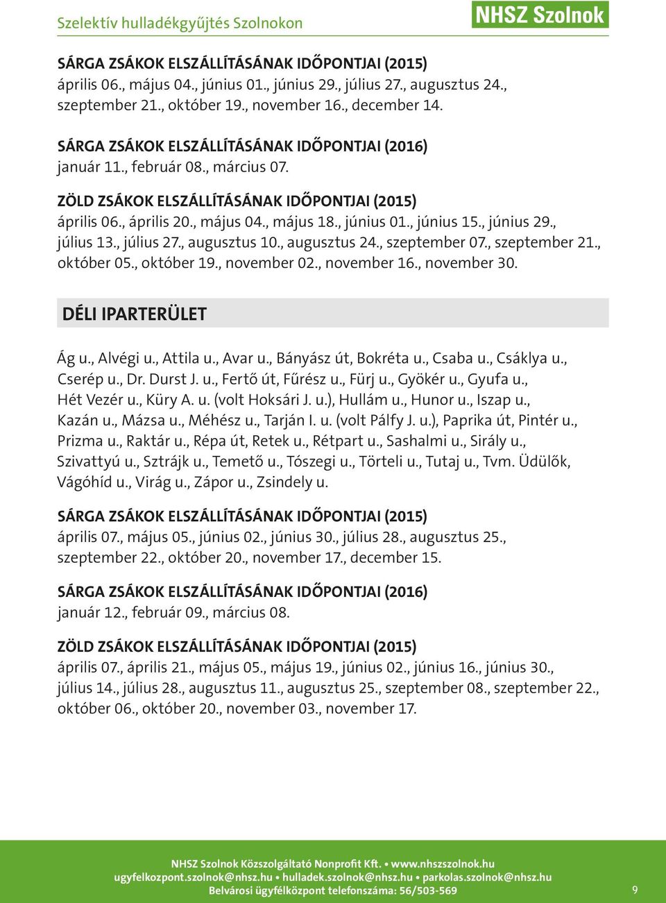 , november 30. Déli iparterület Ág u., Alvégi u., Attila u., Avar u., Bányász út, Bokréta u., Csaba u., Csáklya u., Cserép u., Dr. Durst J. u., Fertő út, Fűrész u., Fürj u., Gyökér u., Gyufa u.