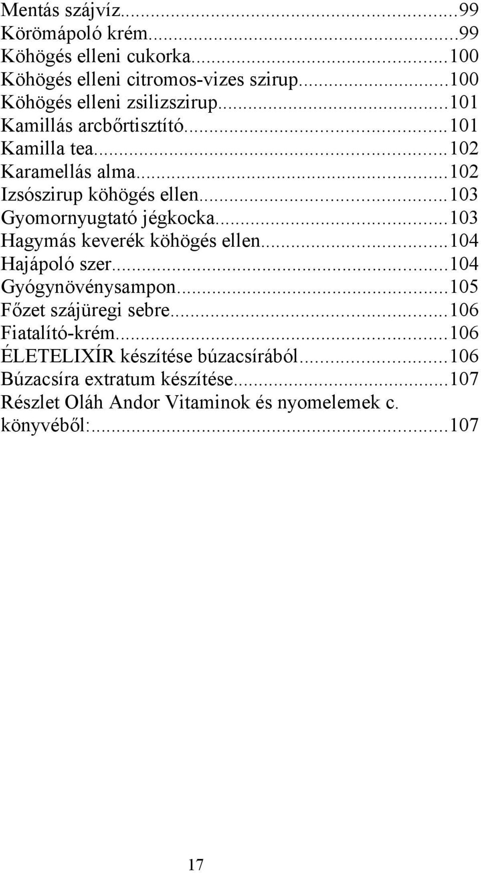 ..103 Gyomornyugtató jégkocka...103 Hagymás keverék köhögés ellen...104 Hajápoló szer...104 Gyógynövénysampon...105 Főzet szájüregi sebre.