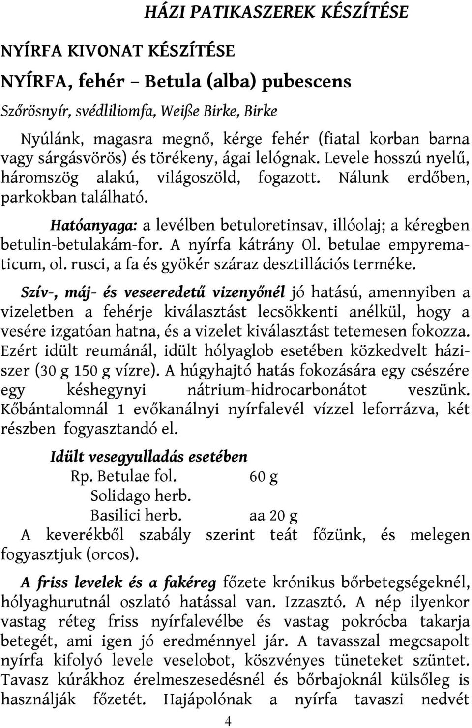 Hatóanyaga: a levélben betuloretinsav, illóolaj; a kéregben betulin-betulakám-for. A nyírfa kátrány Ol. betulae empyrematicum, ol. rusci, a fa és gyökér száraz desztillációs terméke.