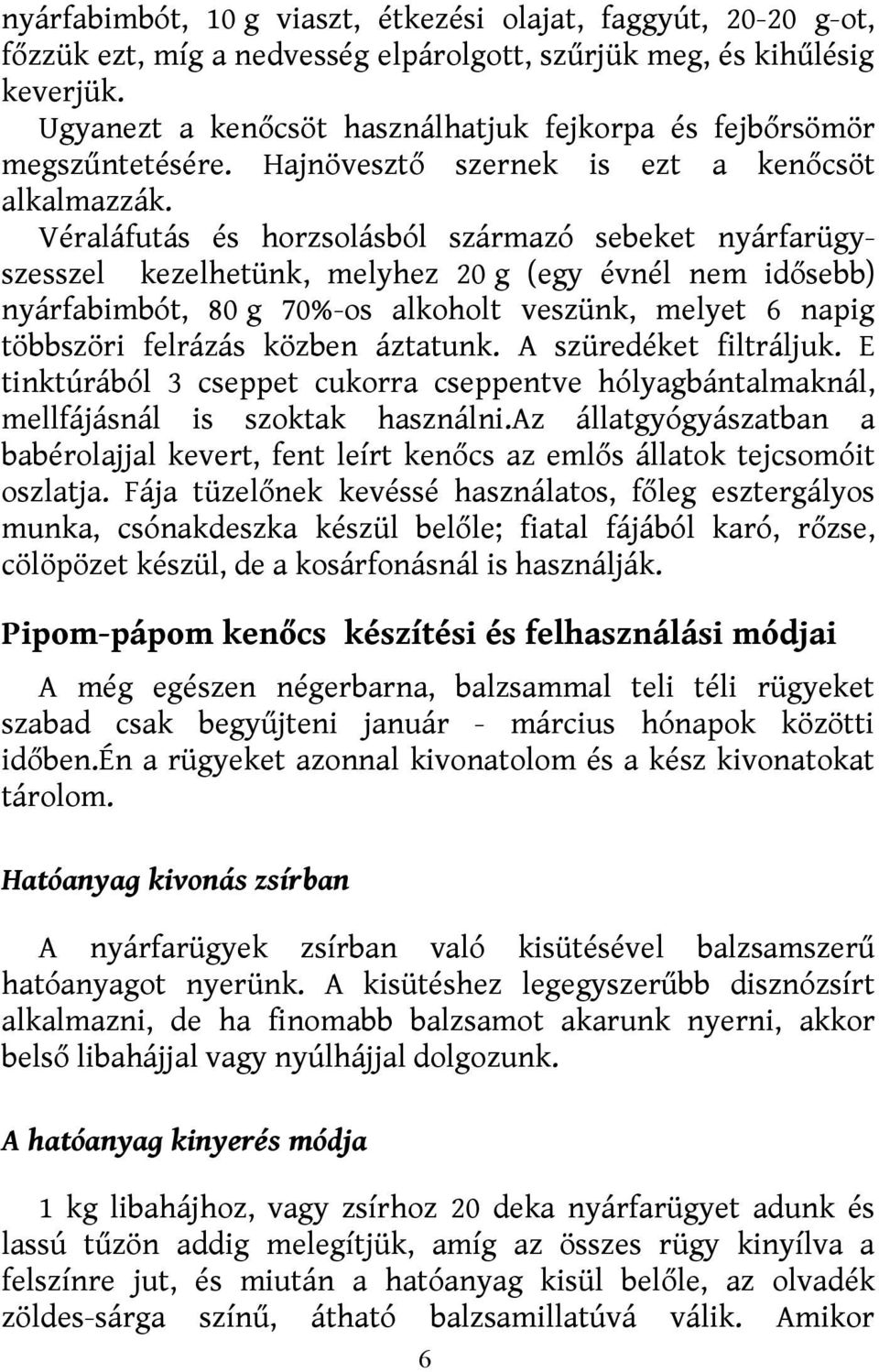 Véraláfutás és horzsolásból származó sebeket nyárfarügyszesszel kezelhetünk, melyhez 20 g (egy évnél nem idősebb) nyárfabimbót, 80 g 70%-os alkoholt veszünk, melyet 6 napig többszöri felrázás közben