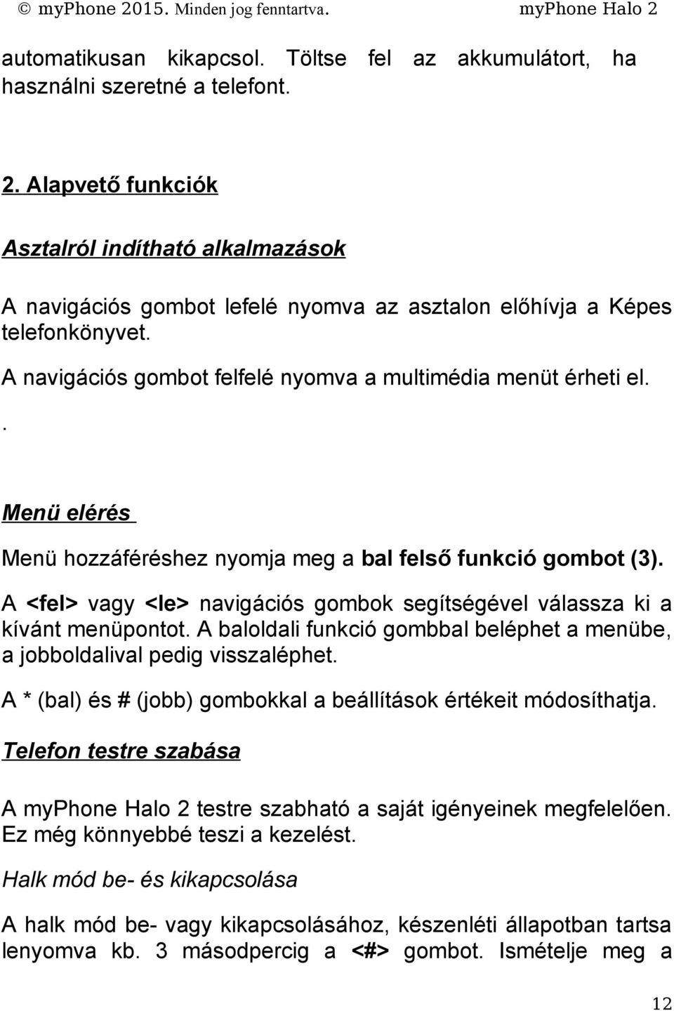 . Menü elérés Menü hozzáféréshez nyomja meg a bal felső funkció gombot (3). A <fel> vagy <le> navigációs gombok segítségével válassza ki a kívánt menüpontot.