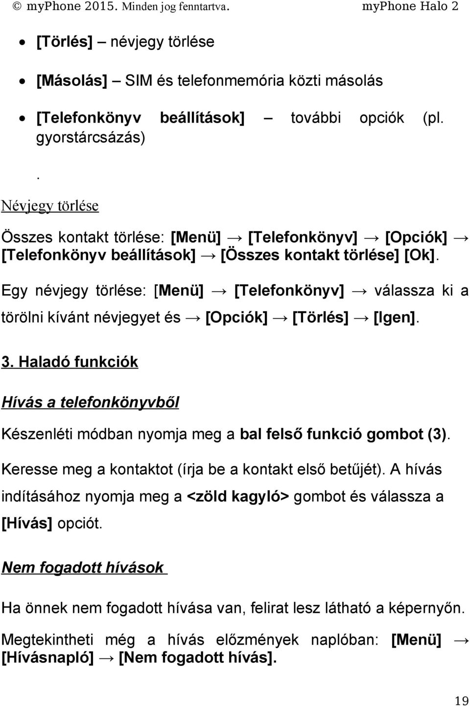 Egy névjegy törlése: [Menü] [Telefonkönyv] válassza ki a törölni kívánt névjegyet és [Opciók] [Törlés] [Igen]. 3.