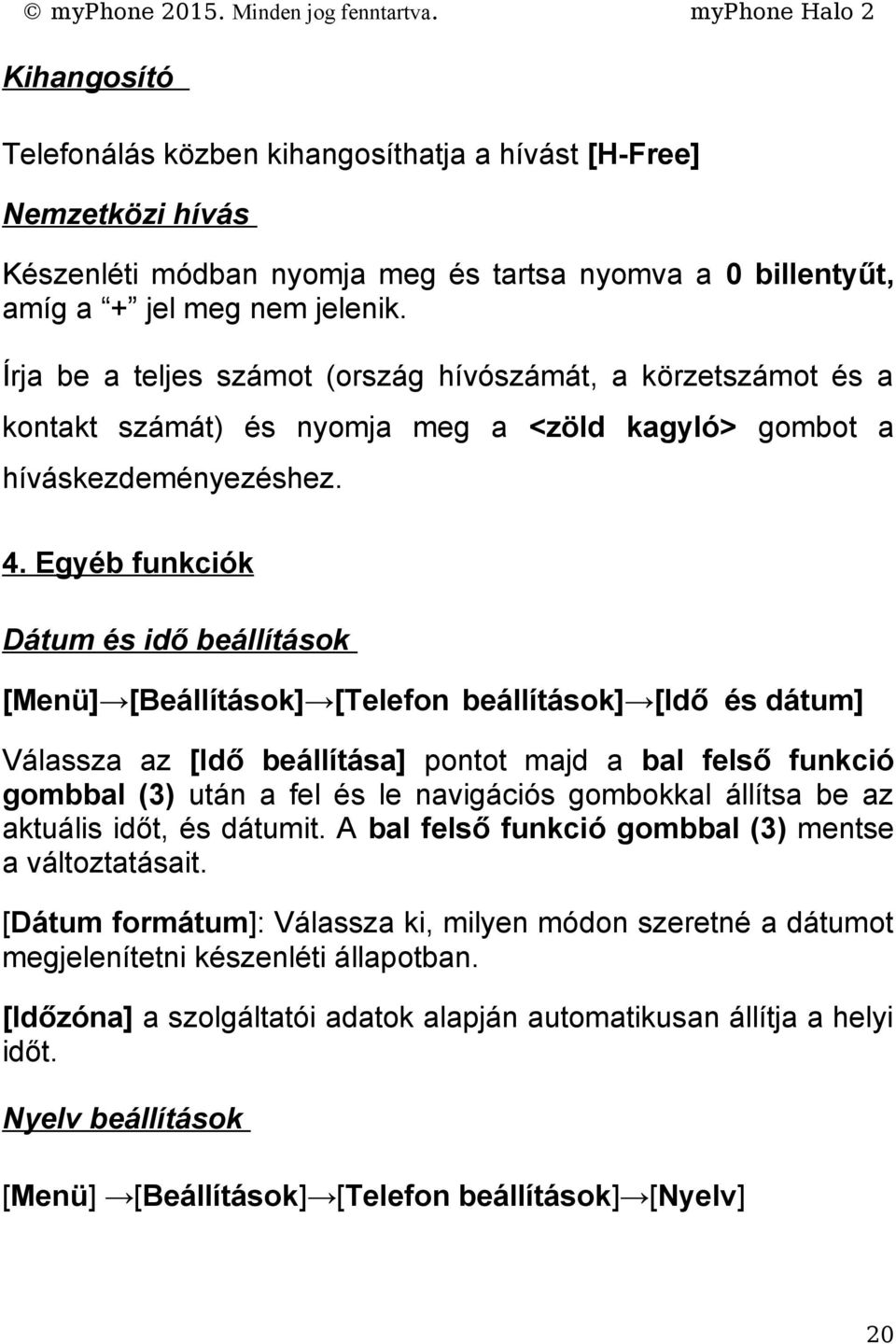 Egyéb funkciók Dátum és idő beállítások [Menü] [Beállítások] [Telefon beállítások] [Idő és dátum] Válassza az [Idő beállítása] pontot majd a bal felső funkció gombbal (3) után a fel és le navigációs