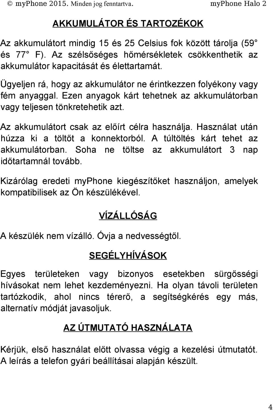 Az akkumulátort csak az előírt célra használja. Használat után húzza ki a töltőt a konnektorból. A túltöltés kárt tehet az akkumulátorban. Soha ne töltse az akkumulátort 3 nap időtartamnál tovább.