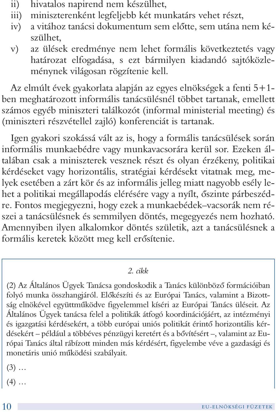 Az elmúlt évek gyakorlata alapján az egyes elnökségek a fenti 5+1- ben meghatározott informális tanácsülésnél többet tartanak, emellett számos egyéb miniszteri találkozót (informal ministerial