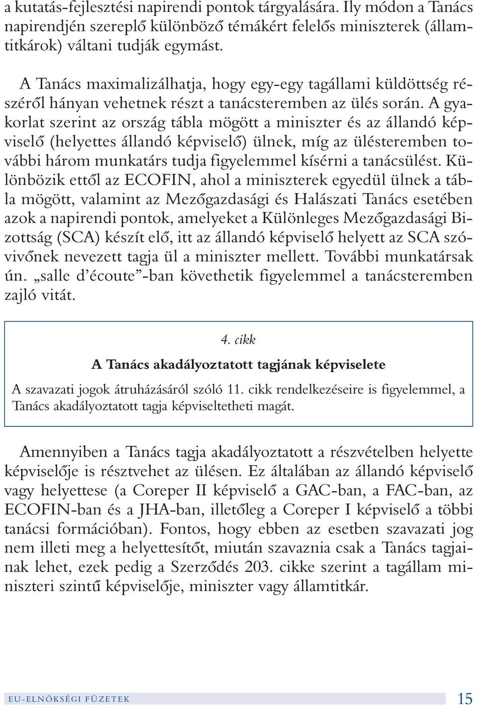 A gyakorlat szerint az ország tábla mögött a miniszter és az állandó képviselõ (helyettes állandó képviselõ) ülnek, míg az ülésteremben további három munkatárs tudja figyelemmel kísérni a tanácsülést.