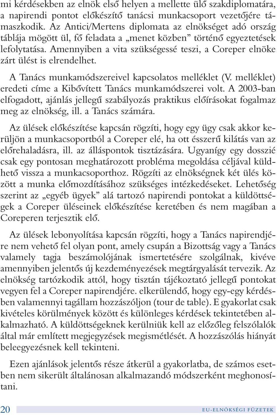 Amennyiben a vita szükségessé teszi, a Coreper elnöke zárt ülést is elrendelhet. A Tanács munkamódszereivel kapcsolatos melléklet (V. melléklet) eredeti címe a Kibõvített Tanács munkamódszerei volt.