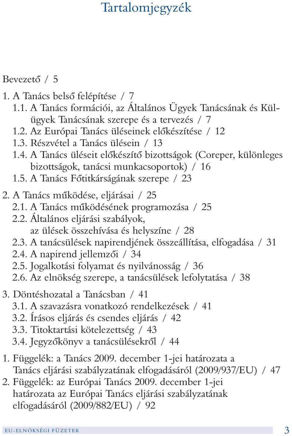 A Tanács Fõtitkárságának szerepe / 23 2. A Tanács mûködése, eljárásai / 25 2.1. A Tanács mûködésének programozása / 25 2.2. Általános eljárási szabályok, az ülések összehívása és helyszíne / 28 2.3. A tanácsülések napirendjének összeállítása, elfogadása / 31 2.