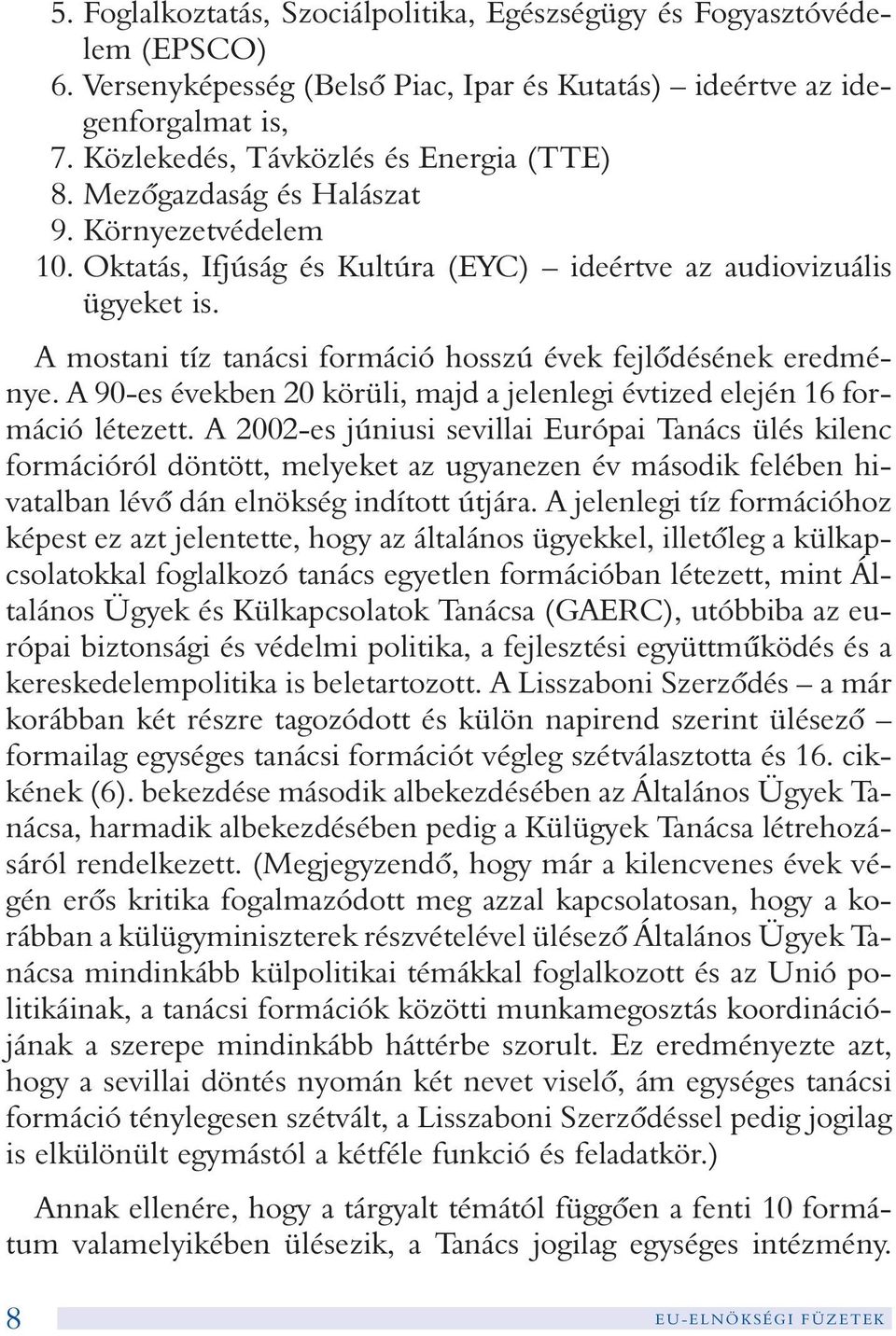 A mostani tíz tanácsi formáció hosszú évek fejlõdésének eredménye. A 90-es években 20 körüli, majd a jelenlegi évtized elején 16 formáció létezett.