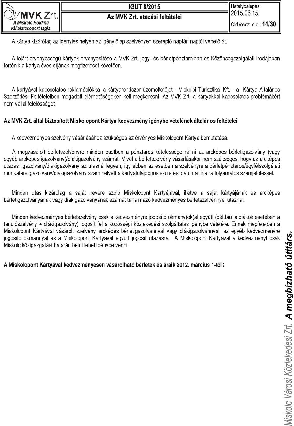 A kártyával kapcsolatos reklamációkkal a kártyarendszer üzemeltetőjét - Miskolci Turisztikai Kft. - a Kártya Általános Szerződési Feltételeiben megadott elérhetőségeken kell megkeresni. Az MVK Zrt.