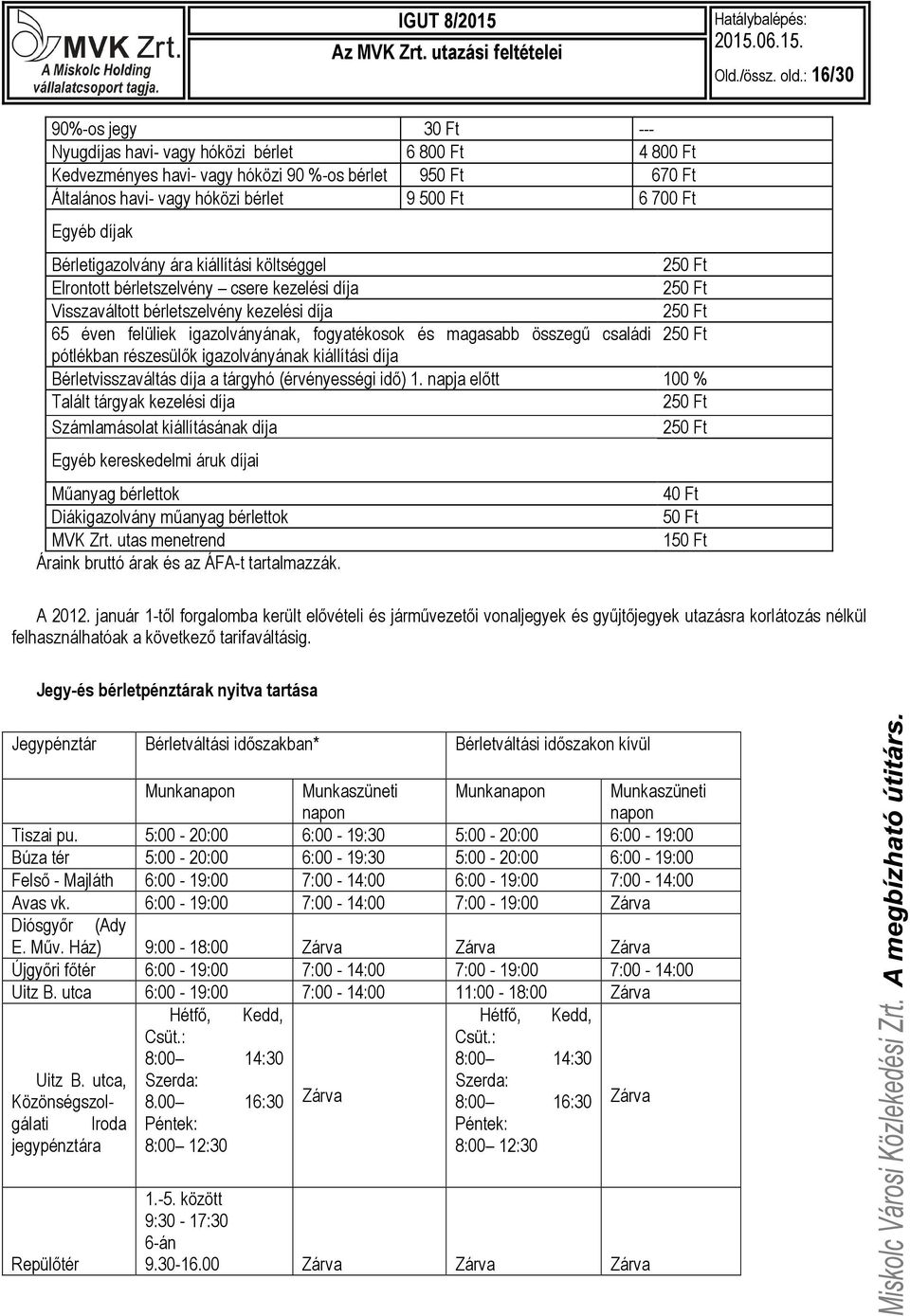 Egyéb díjak Bérletigazolvány ára kiállítási költséggel 250 Ft Elrontott bérletszelvény csere kezelési díja 250 Ft Visszaváltott bérletszelvény kezelési díja 250 Ft 65 éven felüliek igazolványának,