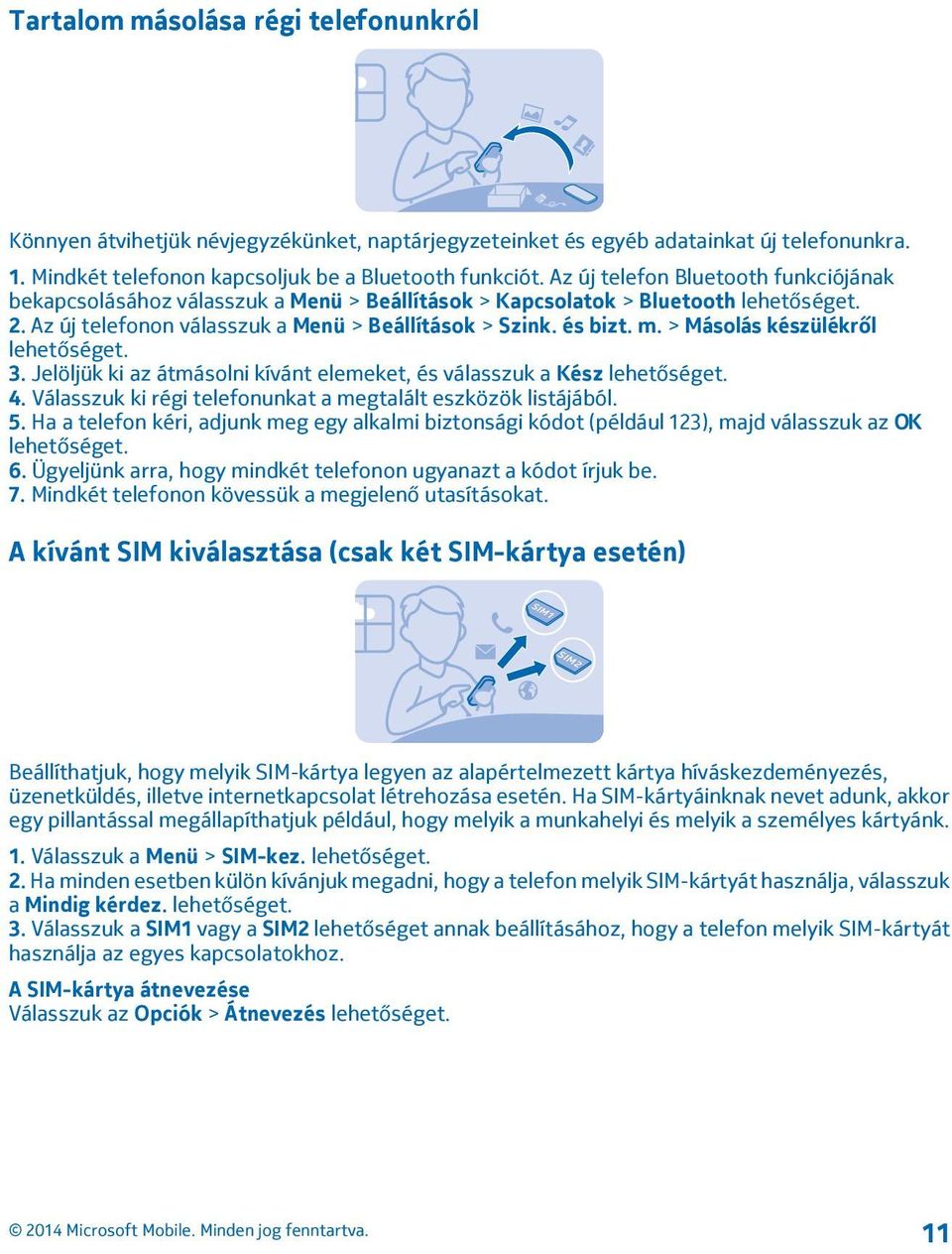 > Másolás készülékről lehetőséget. 3. Jelöljük ki az átmásolni kívánt elemeket, és válasszuk a Kész lehetőséget. 4. Válasszuk ki régi telefonunkat a megtalált eszközök listájából. 5.