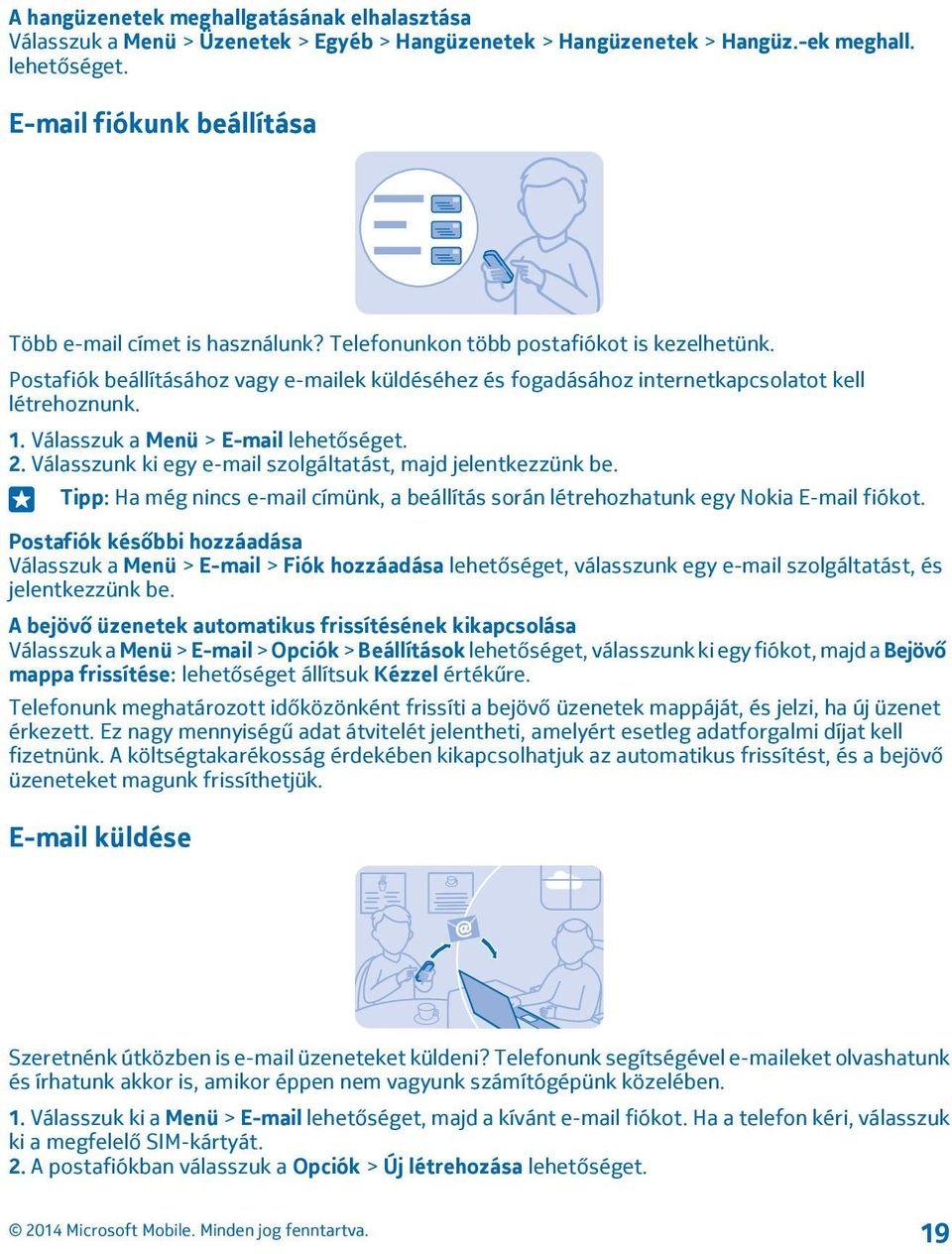 Postafiók beállításához vagy e-mailek küldéséhez és fogadásához internetkapcsolatot kell létrehoznunk. 1. Válasszuk a Menü > E-mail lehetőséget. 2.