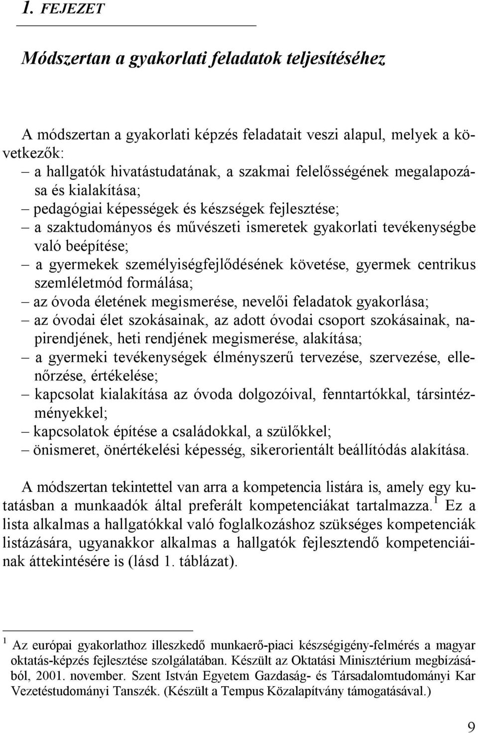 követése, gyermek centrikus szemléletmód formálása; az óvoda életének megismerése, nevelői feladatok gyakorlása; az óvodai élet szokásainak, az adott óvodai csoport szokásainak, napirendjének, heti