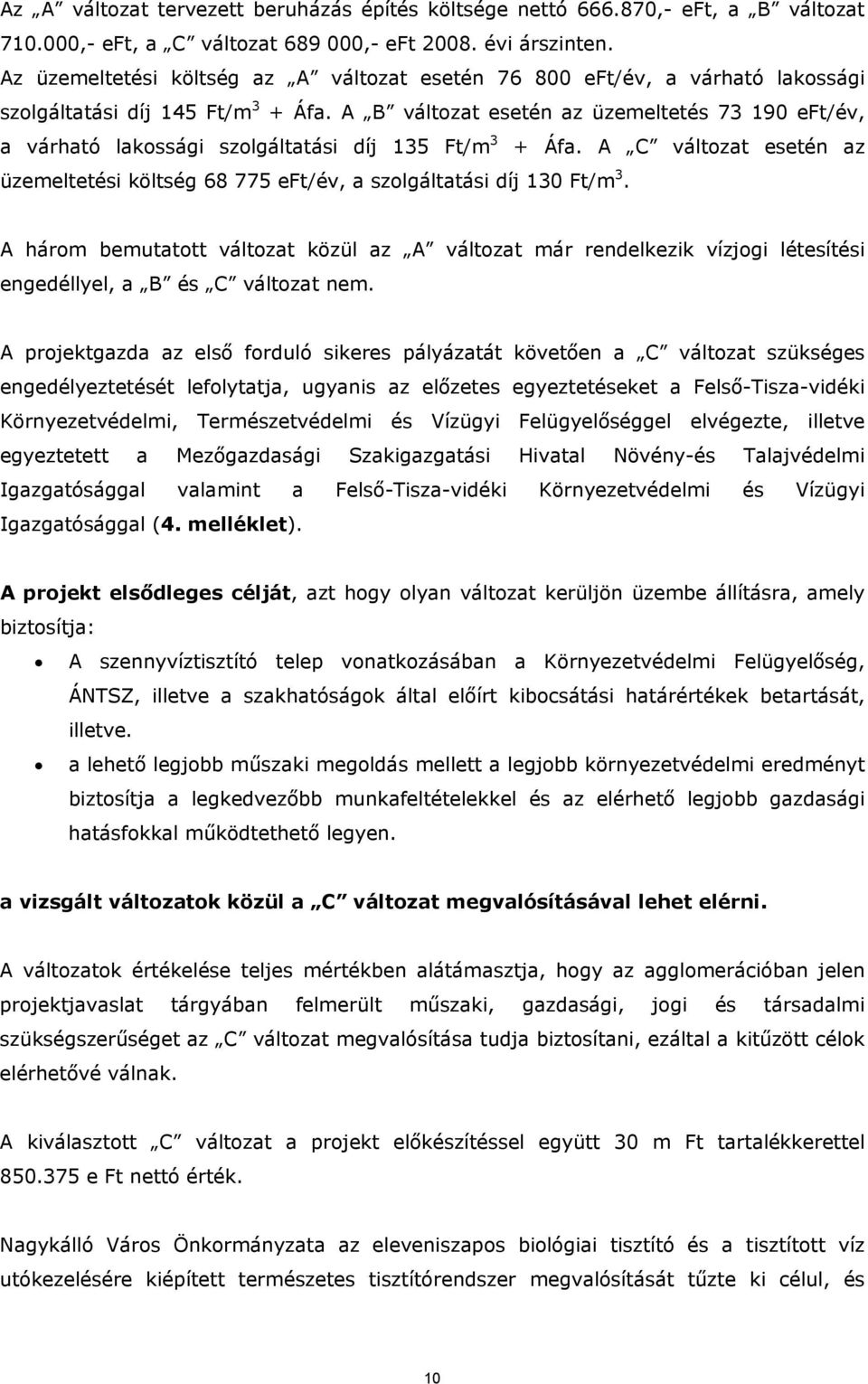 A B változat esetén az üzemeltetés 73 190 eft/év, a várható lakossági szolgáltatási díj 135 Ft/m 3 + Áfa. A C változat esetén az üzemeltetési költség 68 775 eft/év, a szolgáltatási díj 130 Ft/m 3.