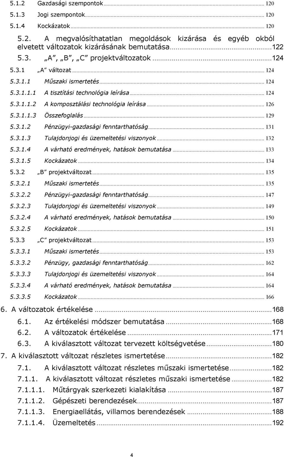 .. 129 5.3.1.2 Pénzügyi-gazdasági fenntarthatóság... 131 5.3.1.3 Tulajdonjogi és üzemeltetési viszonyok... 132 5.3.1.4 A várható eredmények, hatások bemutatása... 133 5.3.1.5 Kockázatok... 134 5.3.2 B projektváltozat.