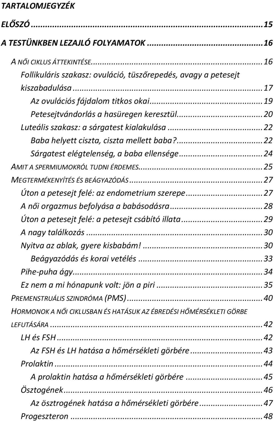 ... 22 Sárgatest elégtelenség, a baba ellensége... 24 AMIT A SPERMIUMOKRÓL TUDNI ÉRDEMES... 25 MEGTERMÉKENYÍTÉS ÉS BEÁGYAZÓDÁS... 27 Úton a petesejt felé: az endometrium szerepe.