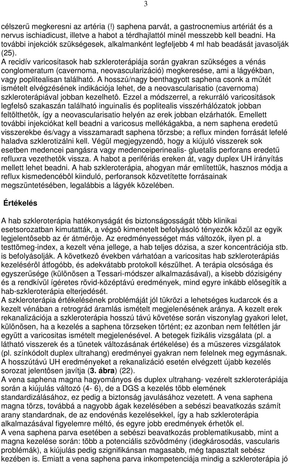 A recidív varicositasok hab szkleroterápiája során gyakran szükséges a vénás conglomeratum (cavernoma, neovascularizáció) megkeresése, ami a lágyékban, vagy poplitealisan található.