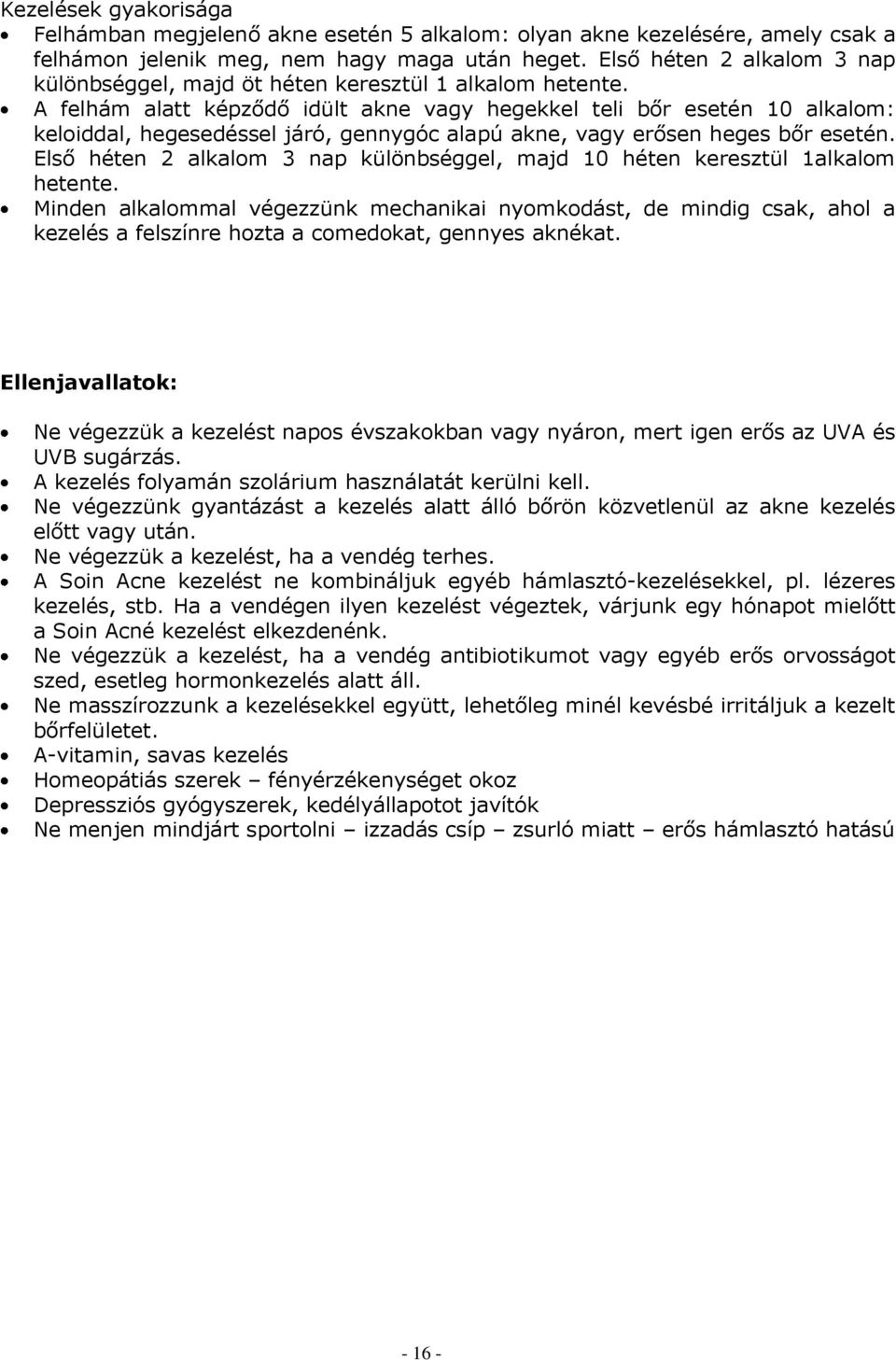 A felhám alatt képződő idült akne vagy hegekkel teli bőr esetén 10 alkalom: keloiddal, hegesedéssel járó, gennygóc alapú akne, vagy erősen heges bőr esetén.