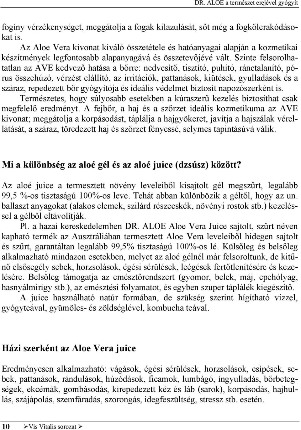 Szinte felsorolhatatlan az AVE kedvező hatása a bőrre: nedvesítő, tisztító, puhító, ránctalanító, pórus összehúzó, vérzést elállító, az irritációk, pattanások, kiütések, gyulladások és a száraz,