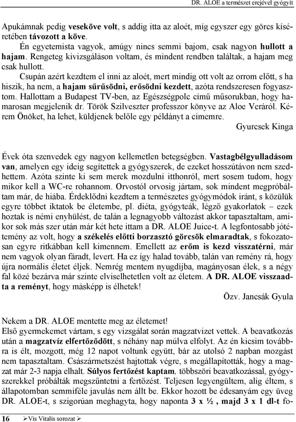 Csupán azért kezdtem el inni az aloét, mert mindig ott volt az orrom előtt, s ha hiszik, ha nem, a hajam sűrűsödni, erősödni kezdett, azóta rendszeresen fogyasztom.