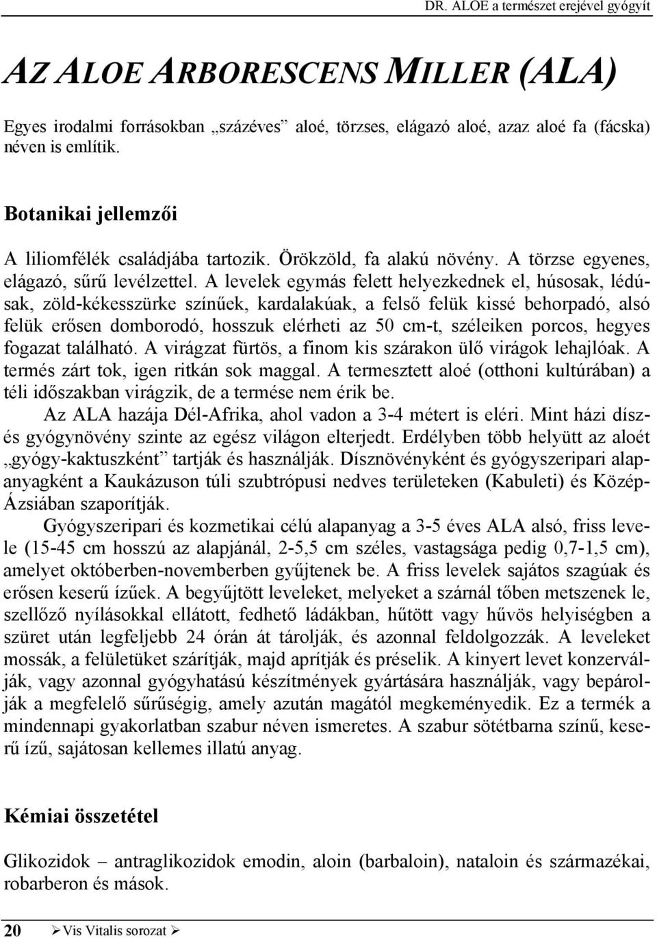 A levelek egymás felett helyezkednek el, húsosak, lédúsak, zöld-kékesszürke színűek, kardalakúak, a felső felük kissé behorpadó, alsó felük erősen domborodó, hosszuk elérheti az 50 cm-t, széleiken