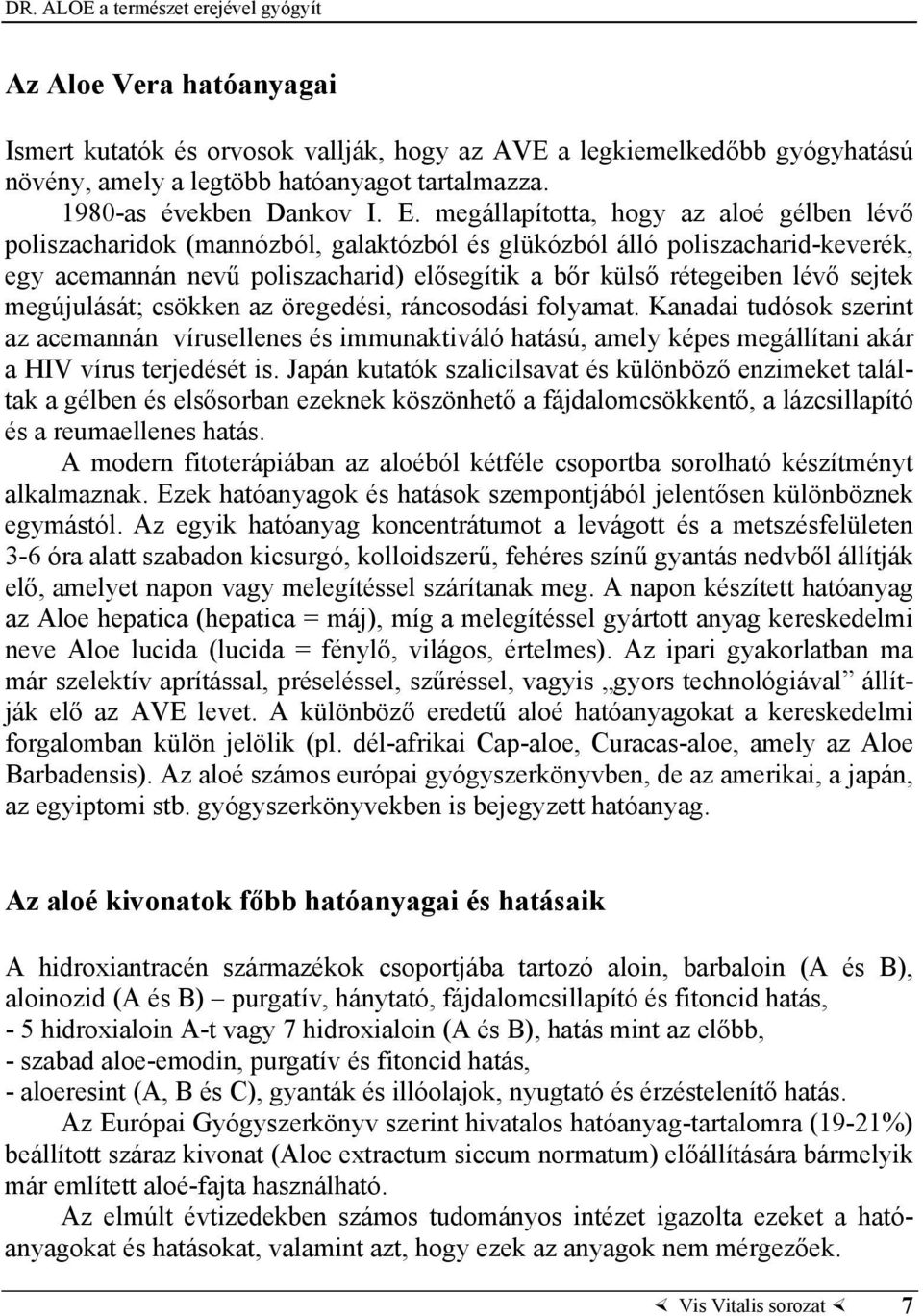 sejtek megújulását; csökken az öregedési, ráncosodási folyamat. Kanadai tudósok szerint az acemannán vírusellenes és immunaktiváló hatású, amely képes megállítani akár a HIV vírus terjedését is.